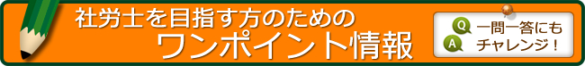 社労士を目指す方のためのワンポイント情報　一問一答にもチャレンジ！